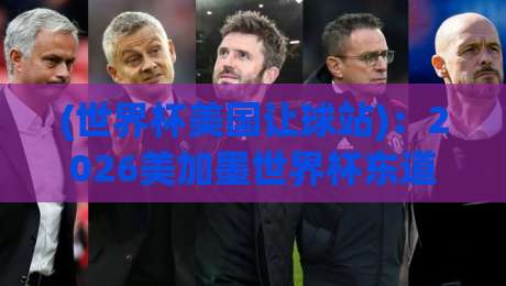 (世界杯美国让球站)：2026美加墨世界杯东道主让球盘口深度解析