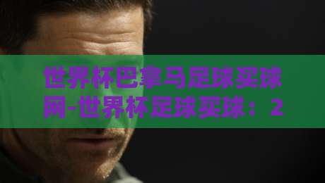 世界杯巴拿马足球买球网-世界杯足球买球:2026年球迷必备的实战攻略 世界杯巴拿马足球买球网-世界杯足球买球:2026年球迷必备的实战攻略