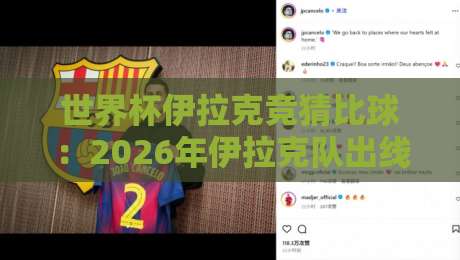 世界杯伊拉克竞猜比球:2026年伊拉克队出线赔率与球迷必看攻略【世界杯伊拉克竞猜比球】 世界杯伊拉克竞猜比球:2026年伊拉克队出线赔率与球迷必看攻略【世界杯伊拉克竞猜比球】