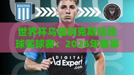 世界杯乌兹别克斯坦足球买球赛：2026年赛事投注指南与理性分析