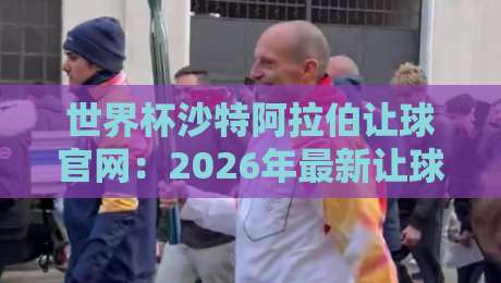 世界杯沙特阿拉伯让球官网：2026年最新让球解析与实战参考