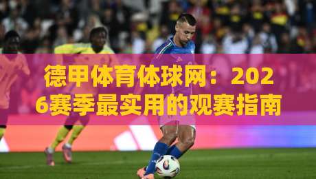 德甲体育体球网:2026赛季最实用的观赛指南与数据平台 德甲体育体球网:2026赛季最实用的观赛指南与数据平台