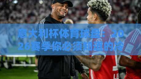 意大利杯体育球盘：2026赛季你必须知道的冷门与热点