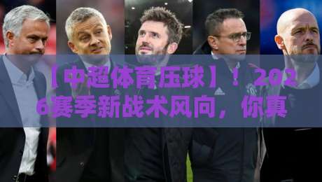 【中超体育压球】！2026赛季新战术风向，你真的懂什么是“压球”吗？