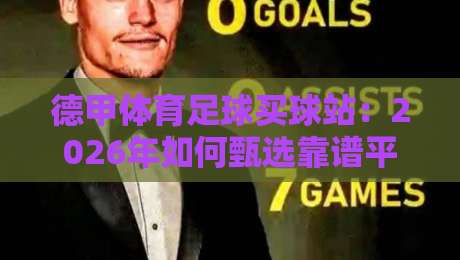 德甲体育足球买球站:2026年如何甄选靠谱平台? 德甲体育足球买球站:2026年如何甄选靠谱平台?