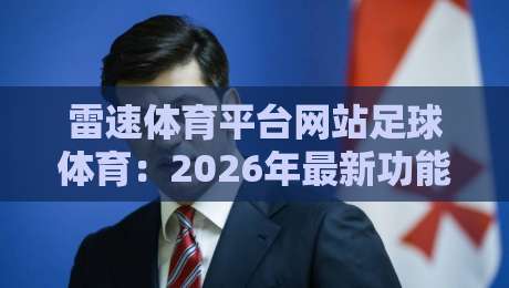 雷速体育平台网站足球体育：2026年最新功能与实战测评！