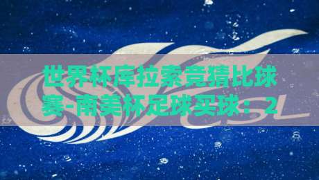 世界杯库拉索竞猜比球赛-南美杯足球买球:2026年南美杯新玩法深度解析(世界杯库拉索竞猜比球赛-南美杯足球买球) 世界杯库拉索竞猜比球赛-南美杯足球买球:2026年南美杯新玩法深度解析(世界杯库拉索竞猜比球赛-南美杯足球买球)