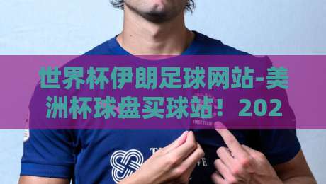 世界杯伊朗足球网站-美洲杯球盘买球站!2026年球迷必看的五大新趋势 世界杯伊朗足球网站-美洲杯球盘买球站!2026年球迷必看的五大新趋势