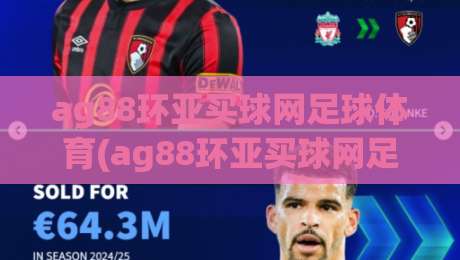 ag88环亚买球网足球体育(ag88环亚买球网足球体育):2026年足球体育赛事投注玩法全解析 ag88环亚买球网足球体育(ag88环亚买球网足球体育):2026年足球体育赛事投注玩法全解析