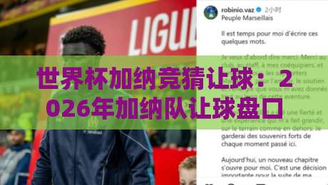 世界杯加纳竞猜让球：2026年加纳队让球盘口深度解析与实战策略