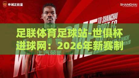 足联体育足球站-世俱杯进球网：2026年新赛制下的进球狂潮，你准备好了吗？