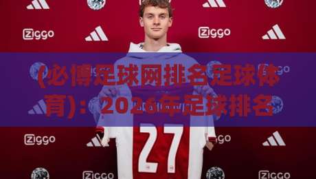 (必博足球网排名足球体育)：2026年足球排名新视角，从数据到实战
