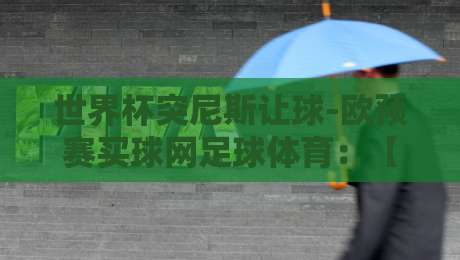 世界杯突尼斯让球-欧预赛买球网足球体育：【世界杯突尼斯让球】2026欧预赛投注实战指南与赛事深度解析