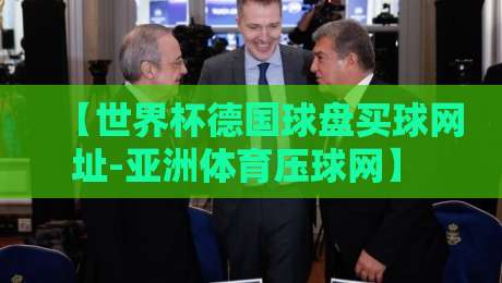 【世界杯德国球盘买球网址-亚洲体育压球网】  2026年球迷该信谁？