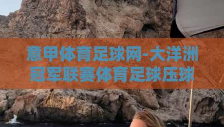 意甲体育足球网-大洋洲冠军联赛体育足球压球,2026赛季玩法与趋势全解析 意甲体育足球网-大洋洲冠军联赛体育足球压球,2026赛季玩法与趋势全解析