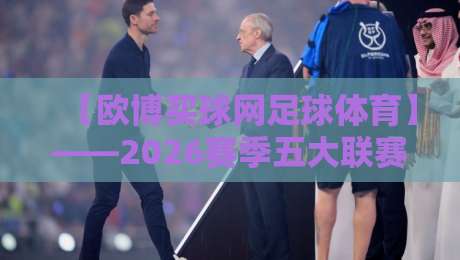 【欧博买球网足球体育】——2026赛季五大联赛投注指南与冷门预警 【欧博买球网足球体育】——2026赛季五大联赛投注指南与冷门预警