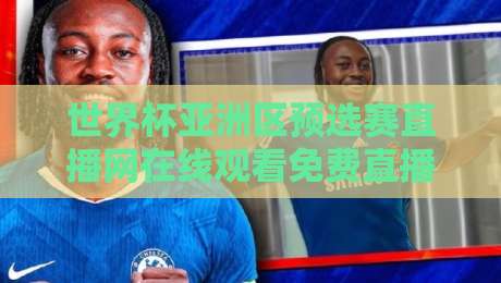 世界杯亚洲区预选赛直播网在线观看免费直播站：2026年球迷必藏的观赛宝典