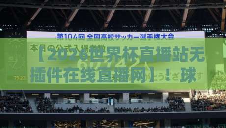 【2026世界杯直播站无插件在线直播网】!球迷必看的高清观赛新选择