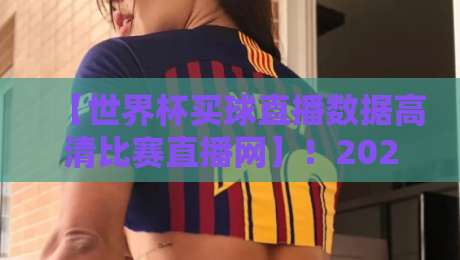 【世界杯买球直播数据高清比赛直播网】!2026年球迷的终极观赛指南