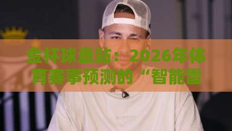 金杯球盘站：2026年体育赛事预测的“智能雷达”你试过没？