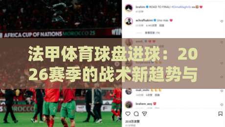 法甲体育球盘进球:2026赛季的战术新趋势与盘口密码【法甲体育球盘进球】 法甲体育球盘进球:2026赛季的战术新趋势与盘口密码【法甲体育球盘进球】
