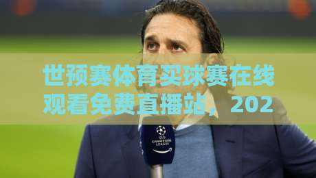 世预赛体育买球赛在线观看免费直播站,2026年球迷必看指南(世预赛体育买球赛在线观看免费直播站) 世预赛体育买球赛在线观看免费直播站,2026年球迷必看指南(世预赛体育买球赛在线观看免费直播站)