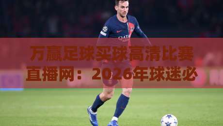 万赢足球买球高清比赛直播网:2026年球迷必备的观赛与互动平台 万赢足球买球高清比赛直播网:2026年球迷必备的观赛与互动平台