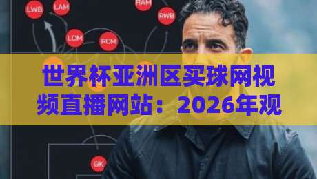 世界杯亚洲区买球网视频直播网站：2026年观赛与投注全攻略