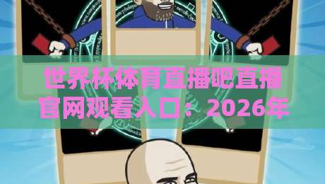 世界杯体育直播吧直播官网观看入口:2026年最全观赛指南与实用技巧 世界杯体育直播吧直播官网观看入口:2026年最全观赛指南与实用技巧