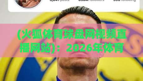 (火狐体育球盘网视频直播网站):2026年体育迷的终极观赛指南! (火狐体育球盘网视频直播网站):2026年体育迷的终极观赛指南!