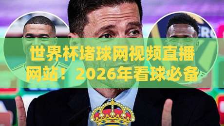 世界杯堵球网视频直播网站！2026年看球必备神器与避坑指南