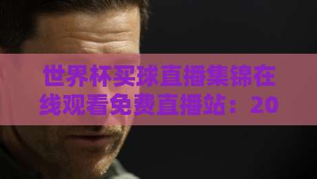 世界杯买球直播集锦在线观看免费直播站：2026年球迷必备的观赛指南