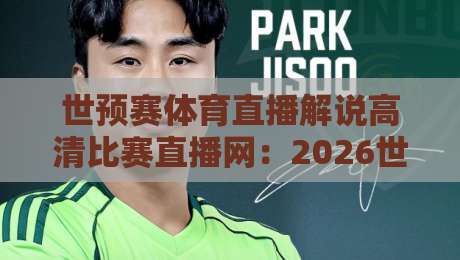 世预赛体育直播解说高清比赛直播网:2026世预赛观赛指南,【世预赛体育直播解说高清比赛直播网】教你选对平台 世预赛体育直播解说高清比赛直播网:2026世预赛观赛指南,【世预赛体育直播解说高清比赛直播网】教你选对平台