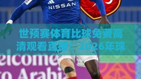 世预赛体育比球免费高清观看直播!2026年球迷必备观赛指南(世预赛) 世预赛体育比球免费高清观看直播!2026年球迷必备观赛指南(世预赛)