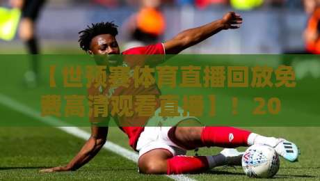 【世预赛体育直播回放免费高清观看直播】!2026年最新观赛指南(附回放通道) 【世预赛体育直播回放免费高清观看直播】!2026年最新观赛指南(附回放通道)