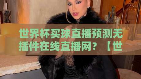 世界杯买球直播预测无插件在线直播网?【世界杯】2026观赛新姿势来了 世界杯买球直播预测无插件在线直播网?【世界杯】2026观赛新姿势来了