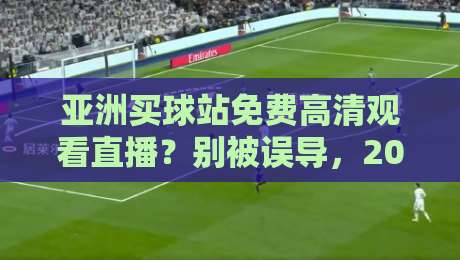 亚洲买球站免费高清观看直播?别被误导,2026年观赛方案大揭秘 亚洲买球站免费高清观看直播?别被误导,2026年观赛方案大揭秘