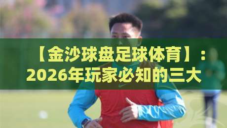 【金沙球盘足球体育】：2026年玩家必知的三大实战策略