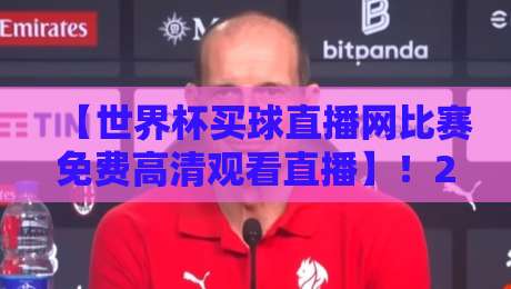 【世界杯买球直播网比赛免费高清观看直播】!2026年如何找到靠谱渠道? 【世界杯买球直播网比赛免费高清观看直播】!2026年如何找到靠谱渠道?