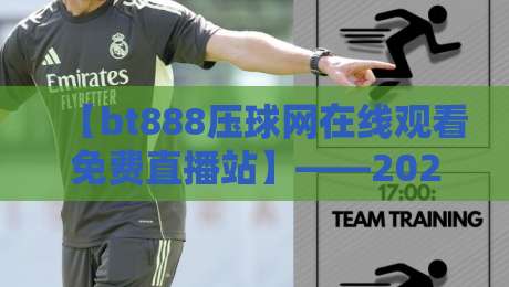 【bt888压球网在线观看免费直播站】——2026年体育迷的观赛新选择? 【bt888压球网在线观看免费直播站】——2026年体育迷的观赛新选择?