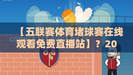 【五联赛体育堵球赛在线观看免费直播站】？2026年五大联赛免费直播平台实测推荐