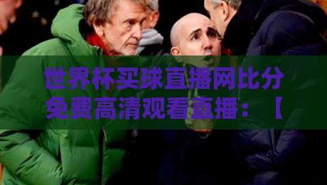 世界杯买球直播网比分免费高清观看直播：【世界杯买球直播网】2026年最实用的观赛攻略