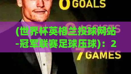 (世界杯英格兰投球网站-冠军联赛足球压球)：2026年球迷必看的五大避坑指南