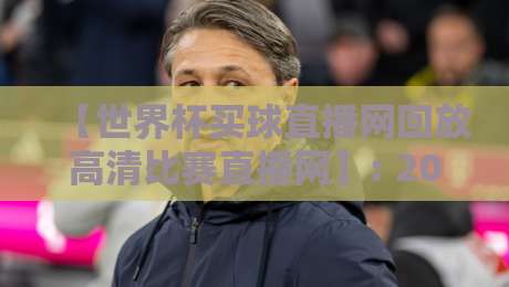 【世界杯买球直播网回放高清比赛直播网】: 2026年球迷必备的观赛神器，高清回放一网打尽