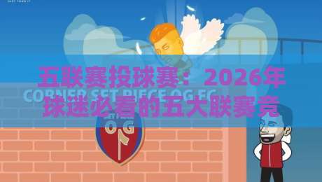 五联赛投球赛：2026年球迷必看的五大联赛竞猜新玩法