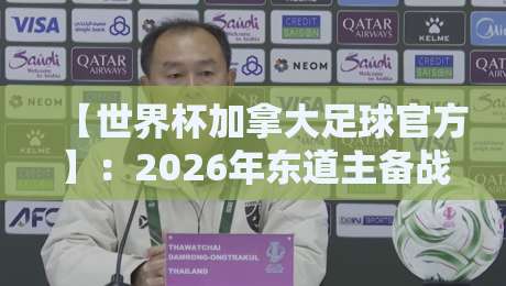 【世界杯加拿大足球官方】：2026年东道主备战全攻略，球迷必看