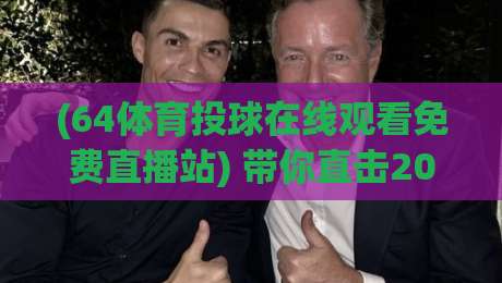 (64体育投球在线观看免费直播站) 带你直击2026赛季精彩赛事! (64体育投球在线观看免费直播站) 带你直击2026赛季精彩赛事!
