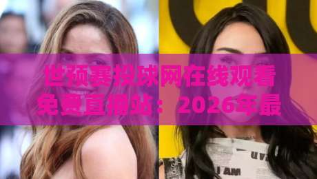 世预赛投球网在线观看免费直播站:2026年最新观赛渠道与避坑指南 世预赛投球网在线观看免费直播站:2026年最新观赛渠道与避坑指南
