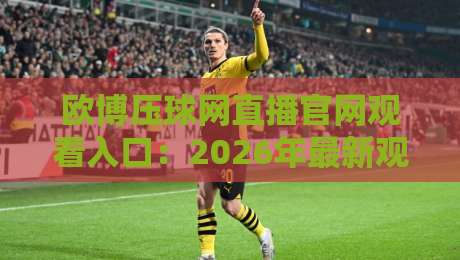 欧博压球网直播官网观看入口：2026年最新观看指南（欧博压球网直播）