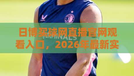日博买球网直播官网观看入口，2026年最新实用指南